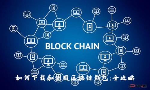 如何下载和使用区块链钱包：全攻略