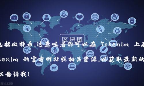 Tokenim 是一个用于管理和交易数字资产的平台，通常与多种加密货币兼容，包括比特币。这意味着你可以在 Tokenim 上存放比特币，进行交易或其他操作。

不过，具体功能和支持的交易对可能会随着平台的发展而变化，建议你访问 Tokenim 的官方网站或相关资源，以获取最新的信息和指导。此外，确保你的资产安全，使用强密码和启用双重认证等保护措施。

如果你需要更详细的信息或关于如何在 Tokenim 上进行具体操作的指南，可以告诉我！