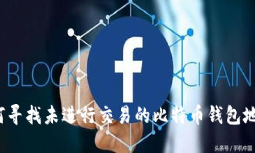 如何寻找未进行交易的比特币钱包地址？