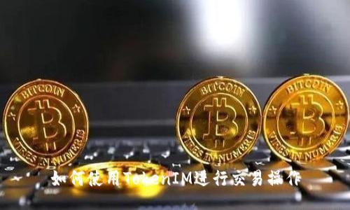 如何使用TokenIM进行交易操作