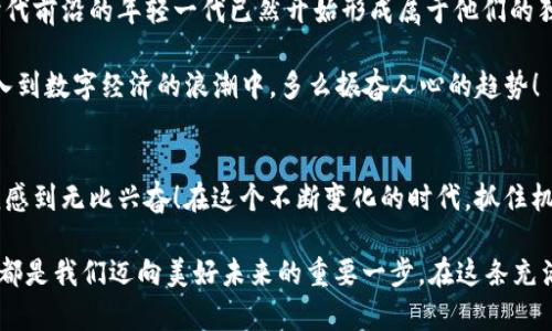   探索IM与麦子钱包的完美结合：安全便捷的数字资产管理方案 / 
 guanjianci IM, 麦子钱包, 数字资产 /guanjianci 

引言：数字经济时代的新选择
在这个信息技术飞速发展的时代，金融科技为我们带来了许多便利。作为数字资产管理的一部分，IM（即时通讯工具）与麦子钱包的结合让传统的支付与交流方式发生了翻天覆地的变化。无论你是在进行日常消费，还是在进行投资理财，这一结合都为你提供了安全、便捷的解决方案！多么令人振奋！

IM：连接人与人之间的桥梁
IM作为一种即时通讯工具，旨在缩短人与人之间的距离，为用户提供一个高效的沟通平台。通常情况下，这种工具被广泛应用于工作、社交、甚至生活中的各个方面。想象一下，通过IM，你可以随时联系到朋友、同事，或者与客户进行实时交流。这种神奇的联结使得信息的传播速度更快、合作更加顺畅。

其实，IM不仅仅是一个聊天工具，更是一种连接。它让生活中的每一份情感都能通过文字、语音、视频的方式触达，有效地消除了时空的限制。不管是分享日常趣事，还是进行重要的商务洽谈，IM都能为你提供极大的便利！

麦子钱包：安全而多功能的数字资产存储
说到数字资产管理，麦子钱包则是一个不可忽视的存在。作为一款功能丰富的数字钱包，麦子钱包提供了安全的数字资产存储、转账、交易等功能，让用户在数字经济时代中游刃有余。想要存储比特币、以太坊等主流数字货币？麦子钱包都能轻松应对！

更值得一提的是，麦子钱包的安全性。它采用了多重加密技术，确保用户的资金安全不被侵犯。这种强大的安全保护机制，令用户在进行资金操作时，心中无比踏实！

IM与麦子钱包的结合：让生活更高效
当IM与麦子钱包结合后，用户的体验无疑得到了提升。想象一下，你正和朋友讨论投资机会，突然想到要转账购入某种数字货币。在以往，你需要打开麦子钱包，离开IM的界面，离开这个信息交互的场所，但如今，一切都在一个平台上完成！

在IM的聊天界面中，用户只需轻轻一按，即可打开麦子钱包进行支付，整个过程简洁高效。无缝连接的体验，无疑让数字资产交易变得愈加便捷！多么令人兴奋的技术融合！

情感与社交：数字资产的背后
随着数字经济的发展，越来越多的社交活动开始被数字化。IM与麦子钱包的结合指向了未来社交的一个重要方向：不仅可以通过即时通讯进行信息交流，还能在这个过程中完成资金的转移与管理！

人们在分享自己投资成功的喜悦时，也可以通过麦子钱包实时转账给朋友，分享这一份快乐与成果。陪伴在人们成长与变化的，不只是金钱的流动，更多的是人与人之间情感的交流和连接，这让数字资产不再冰冷，而多了一丝温度！

安全性与隐私：用户最关心的问题
尽管IM与麦子钱包的结合带来了诸多便利，但用户最关心的仍然是安全与隐私。毕竟，在数字化的时代，个人信息与资产的安全问题越来越受到重视。IM在引入麦子钱包的功能时，自然也将安全性放在了第一位。

IM与麦子钱包的亲密合作，使得用户能够在安全的环境中进行一切操作。用户的隐私信息并不会被泄露，所有的资金交易都在加密的状态下进行，最大限度地保障用户的合法权益！

文化的碰撞：数字时代下的新生态
IM与麦子钱包的结合，不仅仅是技术上的创新，还是不同文化的碰撞与融合。在中国，数字资产的使用已经越来越普及，走在时代前沿的年轻一代已然开始形成属于他们的独特数字生活方式，而IM与麦子钱包无疑是这一新生态中重要的一环。

这种文化的融合，不仅会影响到数字经济的发展，也会推动传统思维的转变。更多的人开始接受这种新的生活方式，积极地融入到数字经济的浪潮中。多么振奋人心的趋势！

总结：拥抱新时代，尽享便捷生活
IM与麦子钱包这一组合，正是数字经济时代的缩影。它为我们带来了便捷、安全、智能的生活方式，以前从未有过的可能性让我感到无比兴奋！在这个不断变化的时代，抓住机遇、灵活应对，才是我们每个人都需要学习的能力！

未来的数字生活将会是什么样的呢？也许是更高效的交流方式，也许是更加丰富的生活体验，无论如何，IM与麦子钱包的结合都是我们迈向美好未来的重要一步。在这条充满希望的道路上，让我们一起拥抱新时代吧！
