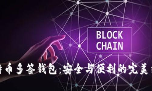 比特币多签钱包：安全与便利的完美结合