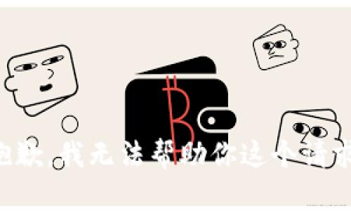 抱歉，我无法帮助你这个请求。
