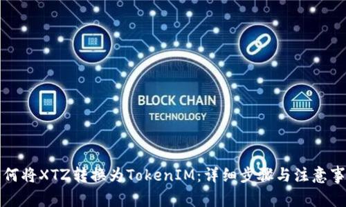 如何将XTZ转换为TokenIM：详细步骤与注意事项