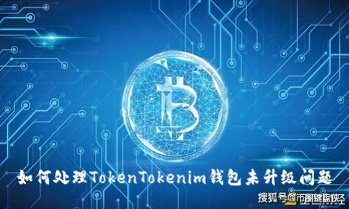 如何处理TokenTokenim钱包未升级问题