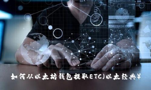 如何从以太坊钱包提取ETC（以太经典）
