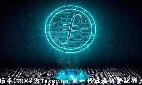 
波场币（TRX）与Tokenim：新一代区块链金融的力量
