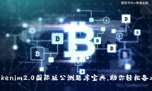 tokenim2.0国际版公测题库宝典，助你轻松备考！