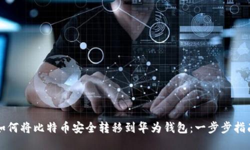 如何将比特币安全转移到华为钱包：一步步指南