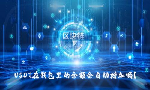 USDT在钱包里的余额会自动增加吗？