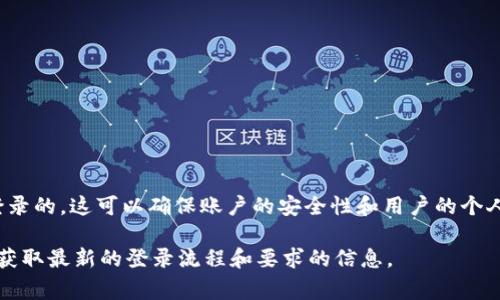 Tokenim 是一个加密货币相关的平台，如果您希望使用其所有功能，通常是需要登录的。这可以确保账户的安全性和用户的个人数据保护。通过登录，用户能够管理自己的资产，查看交易历史以及进行其他操作。

如果您对 Tokenim 的具体登录要求有疑问，建议查阅其官方网站或相关文档，以获取最新的登录流程和要求的信息。
