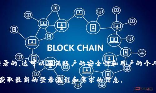 Tokenim 是一个加密货币相关的平台，如果您希望使用其所有功能，通常是需要登录的。这可以确保账户的安全性和用户的个人数据保护。通过登录，用户能够管理自己的资产，查看交易历史以及进行其他操作。

如果您对 Tokenim 的具体登录要求有疑问，建议查阅其官方网站或相关文档，以获取最新的登录流程和要求的信息。