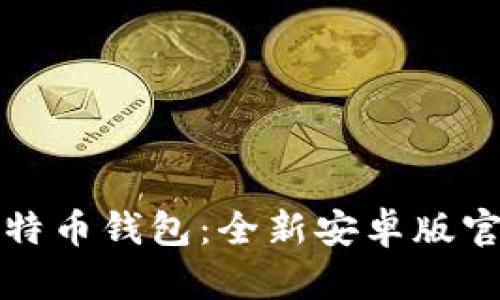 轻松下载比特币钱包：全新安卓版官方下载指南