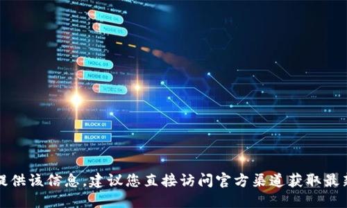 抱歉，我无法提供该信息。建议您直接访问官方渠道获取最新的联系信息。