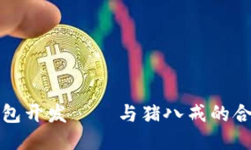 区块链钱包开发——与猪八戒的合作新机遇