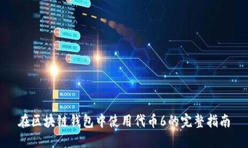 在区块链钱包中使用代币6的完整指南