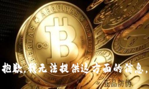 抱歉，我无法提供这方面的信息。
