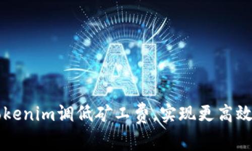 如何通过Tokenim调低矿工费，实现更高效的币圈交易