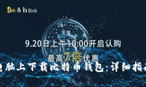 如何在电脑上下载比特币钱包：详细指南与步骤