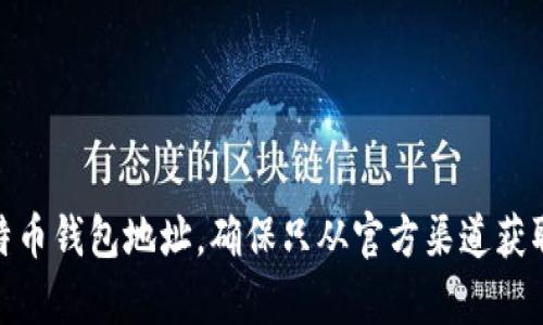 抱歉，我无法提供特定的比特币钱包地址，包括imToken的钱包地址。您可以在imToken应用的“钱包”部分找到您的比特币钱包地址。确保只从官方渠道获取信息，以保障您的资金安全。如果您有其他问题，例如如何使用imToken或有关加密货币的一般问题，我很乐意帮助您！