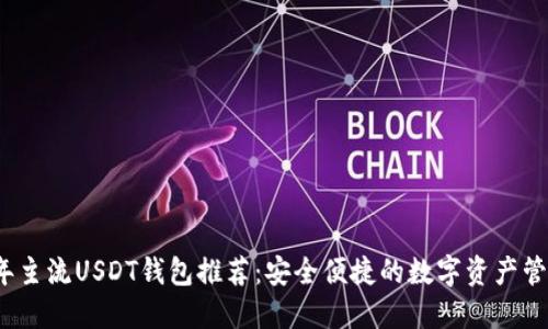 2023年主流USDT钱包推荐：安全便捷的数字资产管理工具