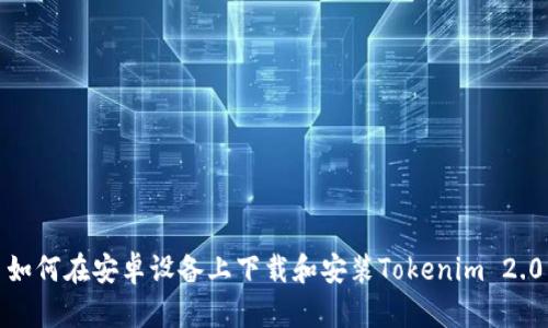 如何在安卓设备上下载和安装Tokenim 2.0