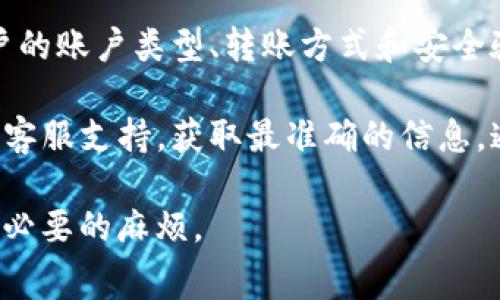 根据我所掌握的信息，Tokenim的转账限制可能会根据具体情况而有所不同，包括用户的账户类型、转账方式和安全验证等。通常，平台会根据用户的信誉等级、历史交易记录等因素设定每次转账的额度。

如果你想了解更具体的转账额度，建议你查阅Tokenim的官方网站或直接联系他们的客服支持，获取最准确的信息。通常情况下，平台会在其用户协议或常见问题解答中提供这些信息。

在进行任何转账之前，请确保你了解相关的费用、转账时间以及可能的限制，以避免不必要的麻烦。