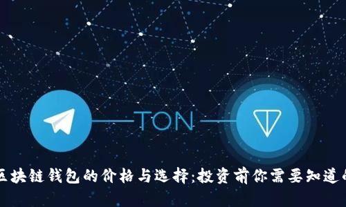 区块链钱包的价格与选择：投资前你需要知道的