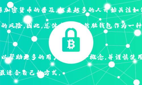 比特币的“脑钱包”，即“brain wallet”，是一种利用人类记忆来存储比特币私钥的方法。与传统的数字钱包不同，脑钱包不依赖于物理设备或软件，而是将私钥存储在用户的脑海中。这种方法涉及将某些个人记忆中的信息（如短语或密码）转换为私钥，用户只需记住这些信息，就能够访问其比特币。

### 脑钱包的工作原理

脑钱包的核心概念是使用记忆中的信息生成私钥。具体步骤一般包括：

1. **选择一句词语或短语**：用户选择一段容易记住的文字，比如一句座右铭、一首喜欢的诗句或者是某个特别的记忆。

2. **通过哈希算法生成私钥**：使用哈希算法（例如 SHA-256）对这个短语进行处理，以生成一个比特币私钥。

3. **记住和管理**：用户需要确保始终记住这个短语，因为一旦遗忘，将无法恢复与私钥关联的比特币。

### 脑钱包的优缺点

#### 优点：

1. **无须物理存储**：由于私钥存储在脑海中，因此不需要任何安全硬件或备份设备。

2. **便于随身携带**：用户无需携带任何物理钱包或电子设备，随时随地都能访问其比特币。

#### 缺点：

1. **容易遗忘**：如果用户忘记了生成私钥的短语，所关联的比特币会永久丢失！这点多么令人紧张啊！

2. **安全风险**：许多人对短语的选择可能不够安全，如果被他人知晓，可能会导致比特币被盗。

3. **复杂性**：生成一个安全的脑钱包需要对哈希算法有一定的了解，这对普通用户来说并不容易。

### 如何安全地使用脑钱包？

为了安全地使用脑钱包，用户应当遵循一些基本原则：

1. **选择复杂且独特的短语**：确保所选短语没有与个人信息有关，且足够复杂，避免被他人猜测。

2. **定期更新短语**：可以定期更换短语，生成新的私钥，并在确保能记住新短语的情况下删除旧短语。

3. **进行备份**：将脑钱包的短语写下来存储在安全的地方（如保险箱），并不直接放在电子设备上。

### 脑钱包的历史背景

脑钱包的概念最早出现在比特币的早期阶段，跟随着比特币的发展，这种存储和管理私钥的方式逐渐被人们所认知。同时，伴随加密货币的普及，越来越多的人开始关注如何安全地存储自己的数字资产。在这其中，脑钱包因其简便性而受到一些用户的青睐。

不过，随着对脑钱包使用场景的研究和实践，安全隐患逐渐展露出危机，许多加密货币专家开始警惕不当使用脑钱包可能导致的风险。因此，总体来说，虽然脑钱包作为一种存储方式依旧存在，但其风险和复杂性促使用户在选择存储方式时，仔细权衡利弊。

### 结语

脑钱包的出现为比特币用户提供了另一种存储选择，但同时也带来了一系列的挑战和风险。希望通过对脑钱包的深入探讨，可以帮助更多的用户了解这一概念，并谨慎使用，保护他们心爱的数字资产。

比特币的世界充满了机遇和挑战，保持学习和探索的态度，多么重要！无论是选择怎样的钱包、如何处理私钥，最终都要找一个最适合自己的方式。