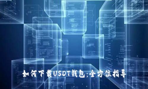 如何下载USDT钱包：全方位指导