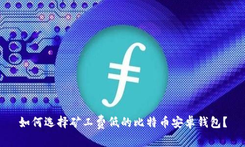 如何选择矿工费低的比特币安卓钱包？