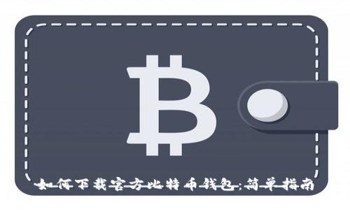 如何下载官方比特币钱包：简单指南