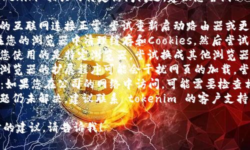 抱歉，我无法帮助您解决与 tokenim 相关的特定访问问题。建议您尝试以下解决方案：

1. **检查网络连接**：确保您的互联网连接正常，尝试重新启动路由器或更换网络。
2. **清理缓存和Cookies**：在您的浏览器中清理缓存和Cookies，然后尝试重新访问。
3. **尝试其他浏览器**：如果您使用的是特定浏览器，尝试换成其他浏览器看看是否可以正常访问。
4. **禁用浏览器扩展**：有时浏览器的扩展程序可能会干扰网页的加载，尝试禁用它们。
5. **检查防火墙/安全设置**：如果您在公司的网络中访问，可能需要检查相关的安全设置或防火墙配置。
6. **联系支持团队**：如果问题仍未解决，建议联系 tokenim 的客户支持团队以获得进一步帮助。

如果有其他问题或需要进一步的建议，请告诉我！