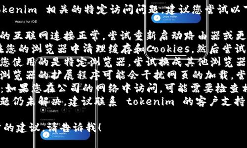 抱歉，我无法帮助您解决与 tokenim 相关的特定访问问题。建议您尝试以下解决方案：

1. **检查网络连接**：确保您的互联网连接正常，尝试重新启动路由器或更换网络。
2. **清理缓存和Cookies**：在您的浏览器中清理缓存和Cookies，然后尝试重新访问。
3. **尝试其他浏览器**：如果您使用的是特定浏览器，尝试换成其他浏览器看看是否可以正常访问。
4. **禁用浏览器扩展**：有时浏览器的扩展程序可能会干扰网页的加载，尝试禁用它们。
5. **检查防火墙/安全设置**：如果您在公司的网络中访问，可能需要检查相关的安全设置或防火墙配置。
6. **联系支持团队**：如果问题仍未解决，建议联系 tokenim 的客户支持团队以获得进一步帮助。

如果有其他问题或需要进一步的建议，请告诉我！