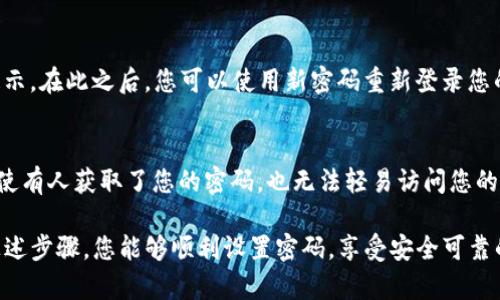 在设置 Tokenim 密码时，您可以按照以下步骤进行操作，以确保您的帐户安全。Tokenim 作为一种账号和密码管理工具，遵循基本的安全设置原则非常重要。

步骤 1: 登录 Tokenim 账户
首先，您需要打开 Tokenim 的官方网站或应用程序，输入您的账号信息并登录。确保您使用的是安全的网络环境，避免在公共 Wi-Fi 下输入密码。

步骤 2: 找到设置或安全选项
登录后，寻找页面或应用内的“设置”或“安全”选项。通常，它们位于您的个人资料或侧边栏中。点击进入相关页面，您会看到各种与帐户安全相关的设置选项。

步骤 3: 修改密码
在安全选项中，找到“修改密码”或“设置密码”的选项。点击进入，系统会要求您输入当前密码。此步骤的目的是确保是您本人在进行操作，以保护账户安全。

步骤 4: 输入新密码
此时，您可以输入新的密码。选择一个强密码非常重要！一个强密码通常包含字母（包括大写和小写）、数字以及特殊字符，并且长度至少达到8个字符。多么令人振奋！合理选择一个难以猜测的密码，可以大大提高账户的安全性！

步骤 5: 确认新密码
为了确认您输入的新密码没有错误，系统通常要求您重复输入一次。确保每次输入都完全一致，以免因输入错误而无法成功修改密码。

步骤 6: 保存设置
检查无误后，点击“保存”或“确认”按钮。系统会处理您的请求，并会显示成功修改密码的提示。在此之后，您可以使用新密码重新登录您的 Tokenim 账户，享受安全的使用体验。

额外的安全建议
设置好密码之后，您还可以关注一些额外的安全措施。例如，启用双重验证（2FA）。这样，即使有人获取了您的密码，也无法轻易访问您的账户。使用安全性较高的邮箱以及定期更换密码也是保护帐户的有效手段。

总的来说，设置 Tokenim 密码是保护您个人信息、保障账户安全的重要步骤。希望通过上述步骤，您能够顺利设置密码，享受安全可靠的网络生活！