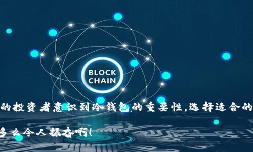决策与安全：USDT是否可以存入冷钱包？

USDT, 冷钱包, 数字货币/guanjianci

在数字货币投资的浪潮中，很多人都开始关注稳定币的使用和存储方式，其中USDT（Tether）作为一种极受欢迎的稳定币，成为了许多投资者的首选。然而，很多人对于USDT是否可以存入冷钱包的问题感到困惑。在这里，我们将深入探讨这个话题，帮助投资者做出明智的选择。

什么是冷钱包？

冷钱包是指一种不与互联网连接的数字货币存储方式，相比之下，热钱包则是连接互联网的数字钱包。冷钱包的安全性更高，适合长期存储大额数字资产。冷钱包有多种形式，包括硬件钱包、纸钱包等。使用冷钱包存储数字货币，可以有效防止黑客攻击和网络钓鱼的风险！

USDT是什么？

USDT（Tether）是一种加密货币，它的价值通常与法定货币（如美元）保持1:1的比例。这意味着1 USDT通常等于1美元，它为加密货币市场提供了一种相对稳定的交易媒介。USDT广泛应用于数字货币交易、资产转移等场景，成为了许多投资者和交易者的重要工具。为了确保资金的安全，越来越多的人希望将USDT存放到冷钱包中。

USDT能否存入冷钱包？

答案是肯定的！USDT是可以存入冷钱包的。许多支持USDT的冷钱包都提供了安全的存储解决方案，可以有效地保护你的资产。你只需在冷钱包中生成一个USDT地址，就可以将USDT转入该地址。这样一来，ONGOT的价值就会安全地保存在你的冷钱包中。

冷钱包存储USDT的优势

使用冷钱包存储USDT具有许多优势，首先是安全性。冷钱包由于不与网络连接，因而大大降低了遭受网络攻击的风险。其次，冷钱包的私钥存储在用户手中，用户对其资产拥有完全的控制权。很多时候，热钱包虽然方便，但一旦你的账户遭到黑客攻击，损失将是不可挽回的！

选择合适的冷钱包

在选择冷钱包时，投资者需要关注以下几个要点：
ul
    listrong品牌声誉：/strong选择知名度高且口碑良好的冷钱包品牌，确保你的投资能得到保障。/li
    listrong安全性：/strong了解冷钱包的安全机制，确保其能够提供多重签名、离线存储等安全措施。/li
    listrong用户体验：/strong友好的用户界面和操作流程将使你更方便地使用钱包，减少失误的风险！/li
/ul

如何将USDT存入冷钱包？

将USDT存入冷钱包的过程其实非常简单，以下是一个基本的步骤指南：
ol
    listrong选择冷钱包：/strong首先，研究并选择一个适合你的冷钱包品牌。/li
    listrong创建钱包：/strong根据冷钱包的说明书，设置你的冷钱包，确保记录好助记词和私钥。/li
    listrong生成USDT地址：/strong在冷钱包中创建一个用于接收USDT的地址。/li
    listrong转账USDT：/strong在你的交易所账户中选择“提现”，输入生成的USDT地址，完成转账。/li
    listrong确认到账：/strong转账完成后，检查冷钱包是否成功接收到USDT。/li
/ol

冷钱包管理技巧

拥有冷钱包并不意味着可以掉以轻心！为了保护你的资产，以下是一些冷钱包管理的技巧：
ul
    listrong定期检查：/strong定期查看你的冷钱包里的资产状态，确保没有异常。/li
    listrong离线备份：/strong将钱包的私钥和助记词进行离线备份，存放在安全的地方，例如保险箱。/li
    listrong保持更新：/strong关注冷钱包的最新发布与安全补丁，及时更新以提升安全性。/li
/ul

结论

综上所述，USDT是可以存入冷钱包的，冷钱包为你提供了一个安全且可靠的资产存储方式。随着数字货币的普及和风险意识的提高，越来越多的投资者意识到冷钱包的重要性。选择适合的冷钱包，将资金安全地存放在其中，才能在这个快速变化的市场中立于不败之地！

希望这篇文章能帮助到你，更深入地了解USDT在冷钱包中的存储方式！记得：资产安全最重要，选择靠谱的存储方案，让你的投资无后顾之忧！多么令人振奋啊！