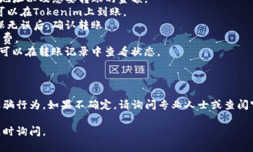 从TP钱包往Tokenim转账是可以的，前提是您需要确保以下几点：

1. **地址准确**：在进行转账时，请务必确认您输入的Tokenim地址是完整且准确的，任何小的错误都可能导致资金丢失。

2. **网络选择**：TP钱包和Tokenim可能支持多种区块链网络，不同网络之间的转账是不可互通的。务必确保您选择的网络与Tokenim的网络一致。

3. **手续费**：进行转账时，您需要留意手续费的设置。根据转账金额和网络的不同，手续费可能会有所变化。

4. **代币支持**：确保您要转账的代币在Tokenim平台上是被支持的。如果该代币在Tokenim上不被认可，您将无法完成转账。

5. **确认转账状态**：完成转账后，您可以在TP钱包和Tokenim的交易记录中查看转账的状态，确保资金成功到账。

### 转账流程简述：

1. **打开TP钱包**：打开TP钱包应用，登录您的账户。
2. **选择转账功能**：在主界面中找到“转账”或“发送”选项。
3. **输入地址和金额**：精确输入Tokenim的钱包地址以及您要转账的金额。
4. **确认网络**：选择正确的区块链网络，以确保可以在Tokenim上到账。
5. **检查并确认信息**：再次检查输入的信息，确保无误后，确认转账。
6. **支付手续费**：按照系统提示支付相应的手续费。
7. **等待确认**：转账发起后，等待区块链确认，您可以在转账记录中查看状态。

### 安全提示：

在转账过程中，请务必保持警惕，避免钓鱼网站和诈骗行为。如果不确定，请询问专业人士或查阅官方的信息。

希望这些信息对您有所帮助！如果有其他问题，请随时询问。