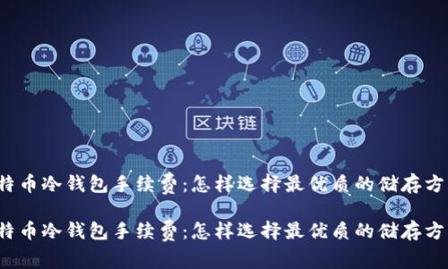 比特币冷钱包手续费：怎样选择最优质的储存方式？

比特币冷钱包手续费：怎样选择最优质的储存方式？