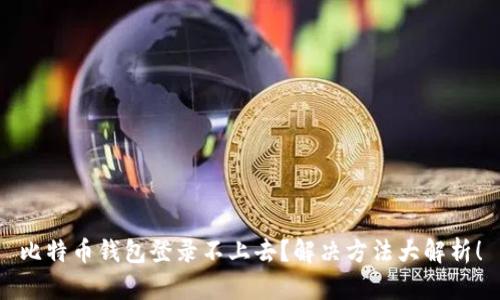 比特币钱包登录不上去？解决方法大解析！