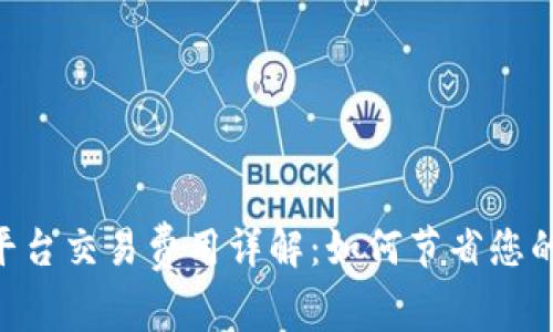 Tokenim平台交易费用详解：如何节省您的投资成本