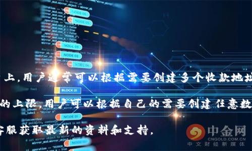 Tokenim 是一个区块链平台，允许用户创建和管理加密货币钱包以及处理交易。在这个平台上，用户通常可以根据需要创建多个收款地址，而不会有严格的数量限制。每个收款地址通常是通过生成一对公钥和私钥来实现的。

虽然具体的收款地址数量可能会受到平台政策或技术实现的影响，但通常情况下，没有固定的上限，用户可以根据自己的需要创建任意数量的地址。这种灵活性使得用户可以管理不同用途的交易，比如个人转账、商用收款、投资等。

如果您需要更具体的信息或有其他相关问题，建议直接查看 Tokenim 的用户指南或联系客服获取最新的资料和支持。