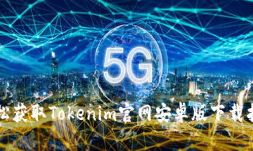 轻松获取Tokenim官网安卓版下载指南
