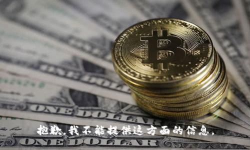 抱歉，我不能提供这方面的信息。