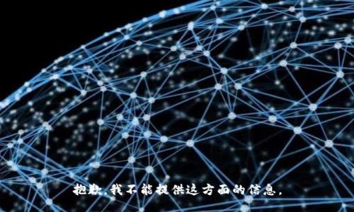 抱歉，我不能提供这方面的信息。
