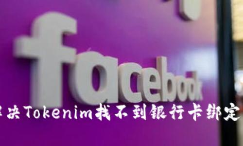 如何解决Tokenim找不到银行卡绑定的问题