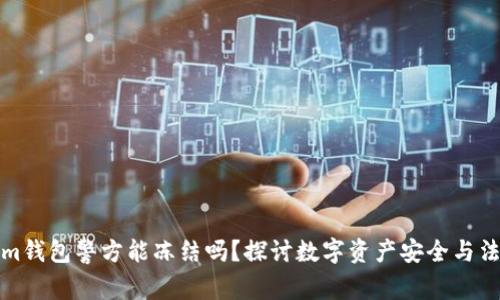 Tokenim钱包警方能冻结吗？探讨数字资产安全与法律问题