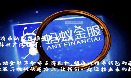 bianqi/bianqi  
比特币钱包, 比特币, 数字货币/guanjianci  

比特币钱包的基本概念  
在进入比特币的世界之前，首先要了解比特币钱包的概念。比特币钱包，简言之，就是存储和管理你比特币的地方。它不是传统意义上的物理钱包，而是一个软件程序，能够存储你的公钥（地址）和私钥（访问密码）。通过这两个密钥，你可以发送和接收比特币，这样你才能参与到这一前所未有的数字货币浪潮中！  

比特币钱包的“几位”解释  
当你提到“比特币钱包几位”的时候，很多人思考的可能是钱包地址的位数或者比特币的私钥长度。实际上，比特币的钱包地址长度通常为26到35个字符，包含大写字母、数字和小写字母的组合。这些字符的组合确保了地址的唯一性和安全性，也就像一把锁，只有拥有正确的钥匙才能打开。想象一下，拥有这样的地址，宛如拥有了一把通往数字财富的金钥匙，多么令人振奋！  

比特币钱包的类型  
比特币钱包可以分为几种类型，主要包括软件钱包、硬件钱包、在线钱包和纸钱包。  
ul  
  listrong软件钱包：/strong以程序的形式存在，可以在个人电脑或手机上运行。它们通常更易于使用，适合日常交易。/li  
  listrong硬件钱包：/strong专门的物理设备，提供高安全性，能够离线存储你的私钥，更加不易受到黑客的攻击！/li  
  listrong在线钱包：/strong提供便捷的交易功能，但由于依赖于网络服务提供商，其安全性相对较低。/li  
  listrong纸钱包：/strong是将你的比特币地址和私钥打印在纸上，这种形式安全但缺乏便捷性，且容易遗失或损坏。/li  
/ul  

如何选择合适的钱包  
选择适合的比特币钱包是保护你资产的第一步！那么，应该考虑哪些因素呢？  
ul  
  listrong安全性：/strong首先要确保钱包具备较高的安全性，尤其是对于大额资金的存储。使用硬件钱包绝对是一个明智的选择。/li  
  listrong易用性：/strong如果你是比特币的新手，选择一款用户界面友好的软件钱包可以帮助你更快地上手。/li  
  listrong费用：/strong了解使用该钱包的各项费用，有些钱包在交易时会收取费用。/li  
/ul  

比特币钱包的安全性  
说到安全性，真是一个不能忽视的话题！有数据显示，相比传统银行业务，比特币交易因“去中心化”的特性，使得它能减少很多人为错误以及管理成本，但是，这也使得用户要对自身的安全负责。那么，如何保卫你的比特币资产呢？以下是些实用的安全策略：  
ul  
  listrong启用双重认证：/strong无论你使用什么样的钱包，启用双重认证是第一道防线！/li  
  listrong定期更新软件：/strong确保你的钱包和所有相关的软件保持最新，能防止因为软件漏洞而导致的安全问题。/li  
  listrong备份私钥：/strong始终备份你的私钥和助记词，保存在安全的地方！一旦丢失，可能会面临资产无法恢复的悲剧！/li  
/ul  

比特币的未来趋势  
随着全球经济环境的变化和金融科技的发展，比特币和其他数字货币逐渐获得了越来越多的关注和接受。未来，会有越来越多的商家开始接受比特币支付，这将使比特币的应用场景更为广泛。  
多么令人振奋的前景！不仅如此，随着区块链技术的进步，许多人预测比特币将进一步升值。有些专家甚至认为，比特币能成为一种新时代的价值储存工具，像黄金一样被广泛认可。  

总结  
比特币钱包作为数字货币的门面，承载着无数人的梦想与希望。在这个充满可能性的时代，才能更好地掌握自己的资产。无论你是想要增加投资的多样性，还是想在这场金融革命中占得先机，明白比特币钱包的基础知识都至关重要！  
希望通过这篇文章，能够帮助你更清晰地理解比特币钱包的概念与意义。在这个瞬息万变的市场中，保持信息的灵通和及时的行动，是成功的关键！行走在这条充满机遇与挑战的道路上，让我们一起迎接未来的数字经济新时代吧！