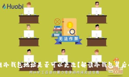 区块链冷钱包地址是否可以更改？解读冷钱包背后的秘密