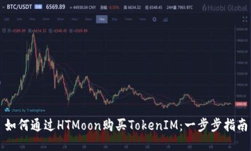 如何通过HTMoon购买TokenIM：一步步指南