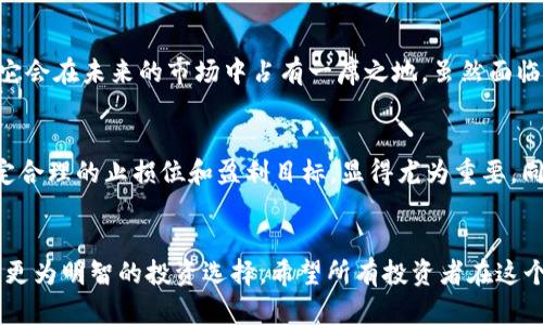 考虑数字钱包中的USDT未来，能否继续销售？
数字钱包, USDT, 加密货币/guanjianci

数字钱包与USDT的基础知识
在数字化的时代，数字钱包已成为了我们生活中不可或缺的一部分。无论是购物、转账还是投资，数字钱包都提供了便捷的解决方案。尤其是在加密货币的浪潮中，USDT（Tether）作为一种稳定币，因其与美元的挂钩而备受青睐。USDT的出现使得加密货币市场的交易变得更加稳定和可预测。那么，数字钱包中的USDT还能卖吗？显然，这一问题对许多数字货币投资者来说都至关重要。

USDT的销售现状
目前，USDT的流通性非常强。在多个主流数字货币交易所（如币安、火币等）上，USDT的交易量持续保持在一个高水平，这无疑是对其市场需求的最好证明。用户在这些交易所可以轻松将USDT换回法币，或者转换为其他加密货币。在这个意义上，数字钱包中的USDT显然是可以进行销售的。

为什么选择USDT进行交易？
为什么那么多投资者选择USDT进行交易？原因其实不难理解。首先，USDT与美元1:1的兑换比例使得它在价格波动方面显得格外稳定，即便加密货币市场风云变幻，USDT的价值仍然保持在一个相对固定的区间。其次，USDT在交易中提供了极高的灵活性，用户可以在需要时迅速完成交易，尤其是在当前疫情影响和国际局势动荡的大背景下，保持资金流动性显得愈发重要。而且，多么令人振奋！在许多国家，USDT也逐渐成为了一种便捷的支付手段。

数字钱包的选择与使用
尽管USDT可以在各种数字钱包中进行存储和交易，但并不是每个钱包都能提供同样水平的安全性和便利性。在选择数字钱包时，用户需要考虑的因素包括钱包的安全性、用户体验、支持的交易所以及提现方式等。好的钱包能够最大限度地保护用户的资金安全，并提供顺畅的交易体验。对此，许多用户选择知名度高、口碑良好的钱包，以确保他们的USDT能够安全无忧。

市场变化与未来展望
随着技术的不断发展，加密货币的市场情况也在不断变化。尤其是政府对加密货币的监管政策日益严格，很多投资者对此表示了关注与担忧。不过，对于USDT来说，其相对稳定和强大的市场需求注定了它会在未来的市场中占有一席之地。虽然面临不小的挑战，但USDT依然是许多投资者的优选。

投资注意事项
然而，作为投资者，在考虑出售USDT或其他加密资产时，始终要有清晰的风险意识。加密市场的独特性意味着潜在的盈利同时伴随着相应的风险。因此，深入分析市场趋势、关注新政策动向，并为投资设定合理的止损位和盈利目标，显得尤为重要。同时，进行有效的资产配置，避免由于市场波动而带来的重大损失，也是不容忽视的策略。投资的路途或许曲折，但只要我们保持清醒的判断力，多么令人振奋的是，总有一天能够收获丰厚的回报！

结论
总体来看，数字钱包中的USDT当然是可以销售的，且在当今市场环境下这一需求仍较为旺盛。市场的变化无时无刻不在影响着投资者的决策，因此，全面了解USDT的市场动态和趋势，将有助于用户做出更为明智的投资选择。希望所有投资者在这个数字货币的世界中，能够把握时机，发现机会，实现自己的财富梦想！